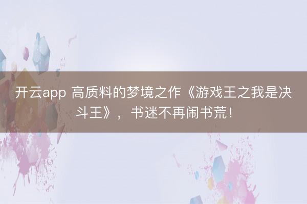 开云app 高质料的梦境之作《游戏王之我是决斗王》,书迷不再闹书荒!