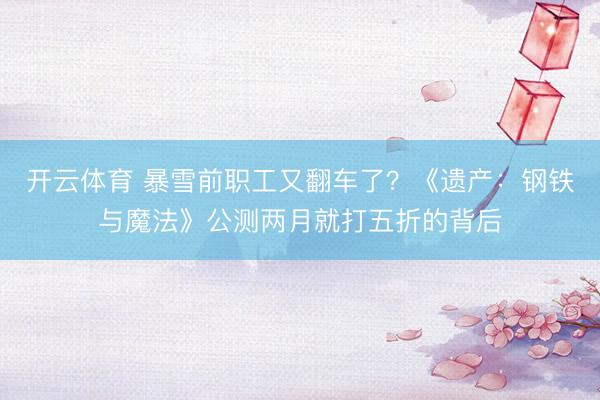 开云体育 暴雪前职工又翻车了？《遗产：钢铁与魔法》公测两月就打五折的背后