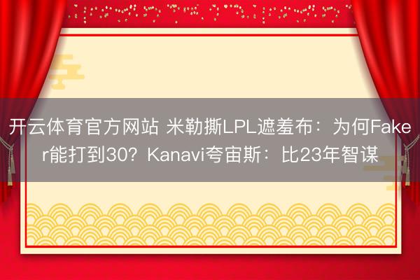 开云体育官方网站 米勒撕LPL遮羞布：为何Faker能打到30？Kanavi夸宙斯：比23年智谋