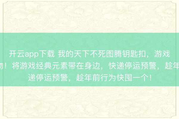 开云app下载 我的天下不死图腾钥匙扣,游戏玩家专属心扉好物!将游戏经典元素带在身边,快递停运预警,趁年前行为快囤一个!