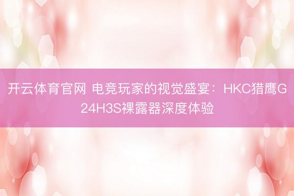 开云体育官网 电竞玩家的视觉盛宴：HKC猎鹰G24H3S裸露器深度体验