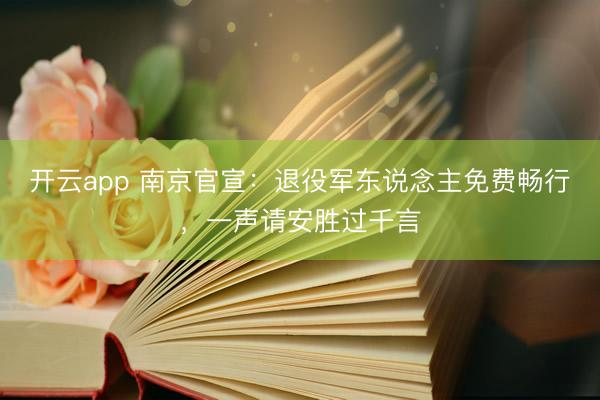 开云app 南京官宣:退役军东说念主免费畅行,一声请安胜过千言
