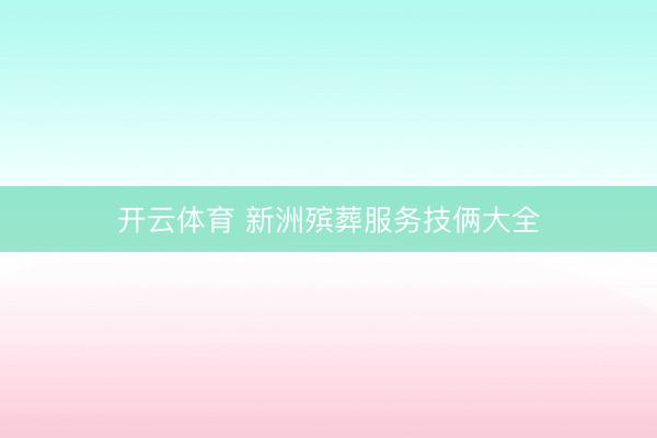 开云体育 新洲殡葬服务技俩大全