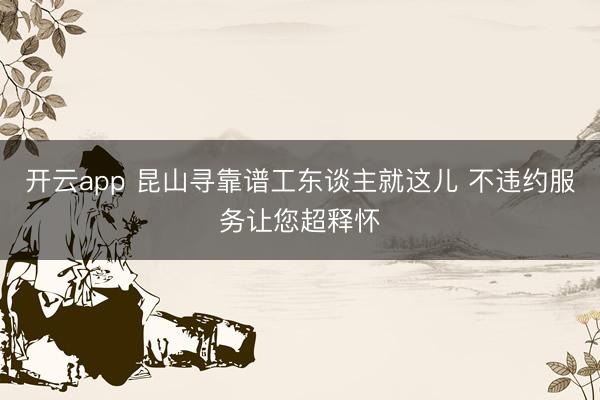 开云app 昆山寻靠谱工东谈主就这儿 不违约服务让您超释怀