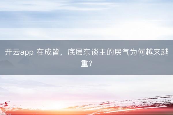 开云app 在成皆，底层东谈主的戾气为何越来越重？