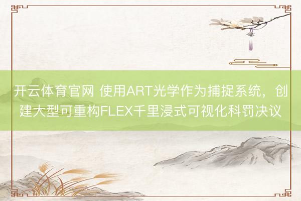 开云体育官网 使用ART光学作为捕捉系统，创建大型可重构FLEX千里浸式可视化科罚决议