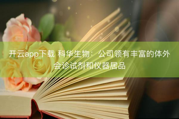 开云app下载 科华生物：公司领有丰富的体外会诊试剂和仪器居品