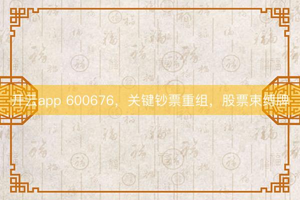 开云app 600676，关键钞票重组，股票束缚牌