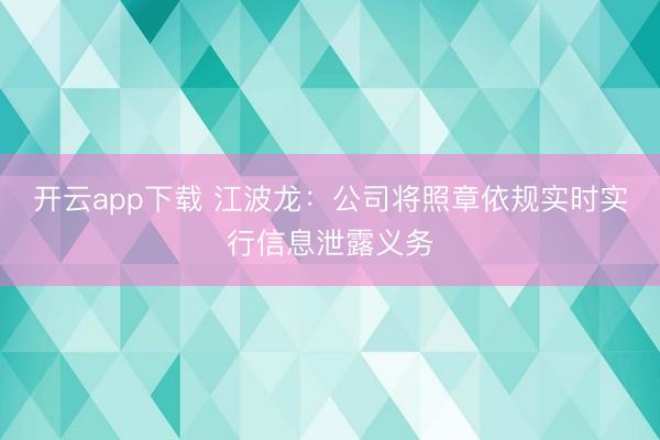 开云app下载 江波龙：公司将照章依规实时实行信息泄露义务