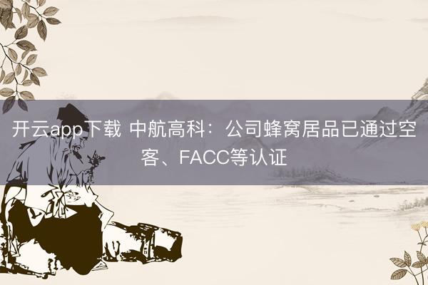 开云app下载 中航高科：公司蜂窝居品已通过空客、FACC等认证