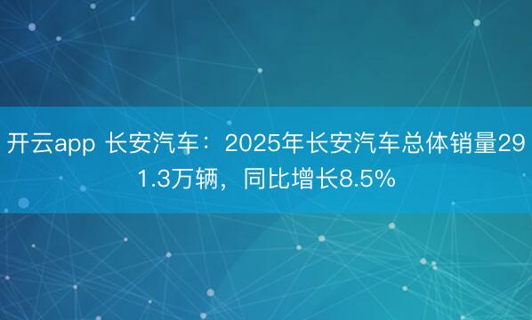 开云app 长安汽车：2025年长安汽车总体销量291.3万辆，同比增长8.5%