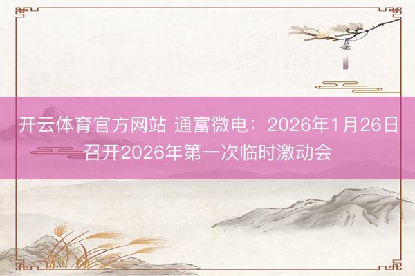 开云体育官方网站 通富微电：2026年1月26日召开2026年第一次临时激动会