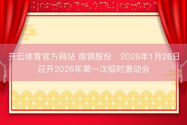 开云体育官方网站 南钢股份：2026年1月26日召开2026年第一次临时激动会
