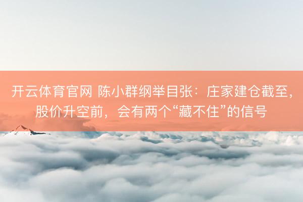 开云体育官网 陈小群纲举目张：庄家建仓截至，股价升空前，会有两个“藏不住”的信号