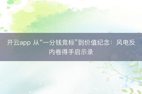开云app 从“一分钱竞标”到价值纪念：风电反内卷得手启示录