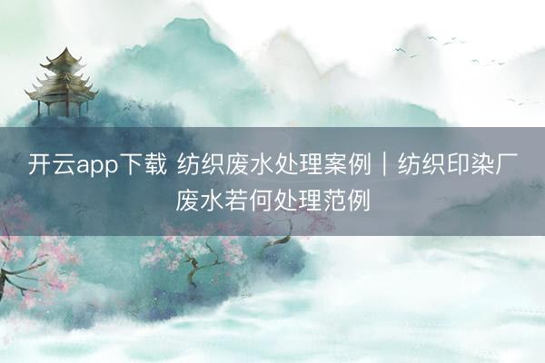 开云app下载 纺织废水处理案例｜纺织印染厂废水若何处理范例