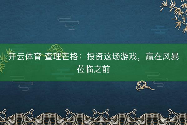 开云体育 查理芒格：投资这场游戏，赢在风暴莅临之前