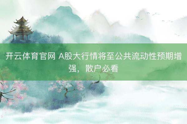 开云体育官网 A股大行情将至公共流动性预期增强,散户必看