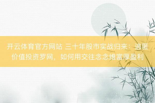 开云体育官方网站 三十年股市实战归来：逃匿价值投资罗网，如何用交往念念维富厚盈利