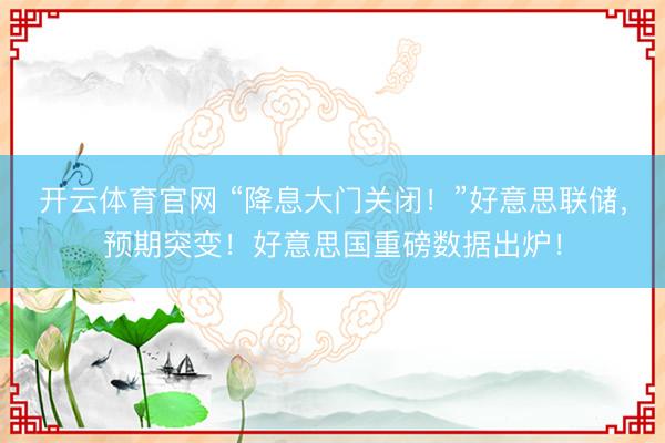 开云体育官网 “降息大门关闭！”好意思联储，预期突变！好意思国重磅数据出炉！