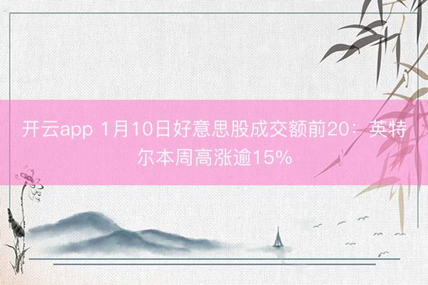 开云app 1月10日好意思股成交额前20：英特尔本周高涨逾15%