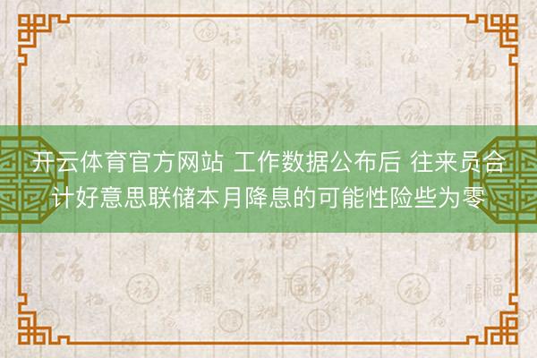 开云体育官方网站 工作数据公布后 往来员合计好意思联储本月降息的可能性险些为零