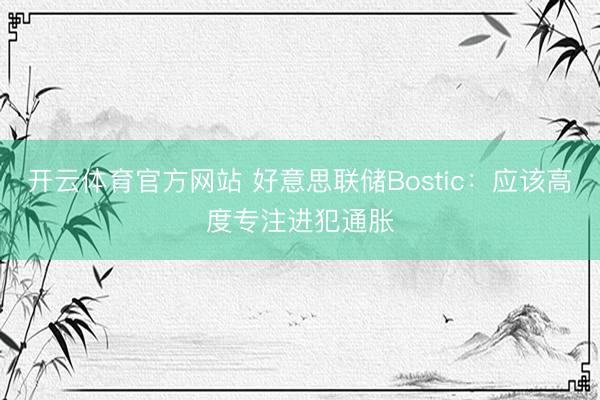 开云体育官方网站 好意思联储Bostic:应该高度专注进犯通胀