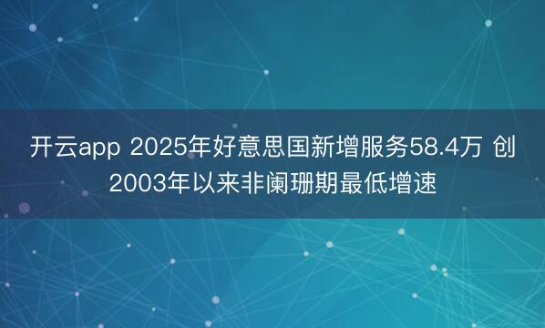 开云app 2025年好意思国新增服务58.4万 创2003年以来非阑珊期最低增速