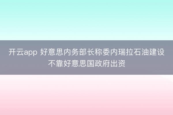 开云app 好意思内务部长称委内瑞拉石油建设不靠好意思国政府出资