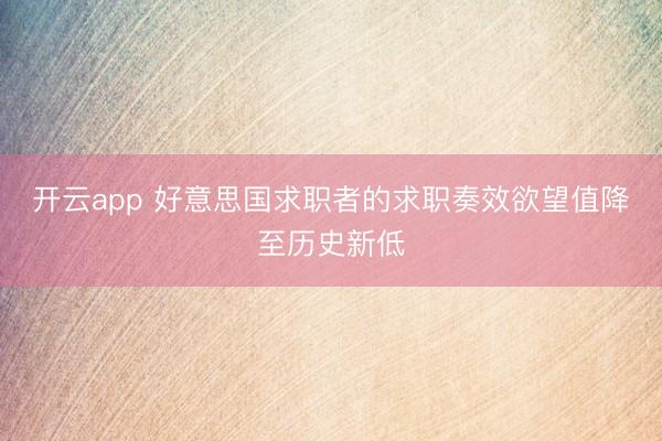 开云app 好意思国求职者的求职奏效欲望值降至历史新低