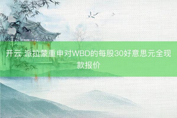 开云 派拉蒙重申对WBD的每股30好意思元全现款报价