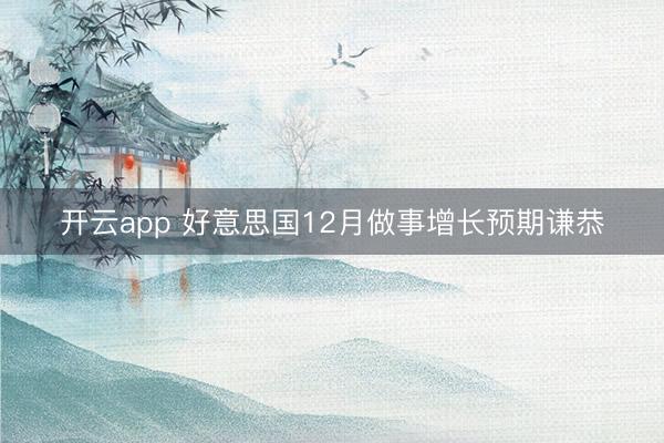 开云app 好意思国12月做事增长预期谦恭