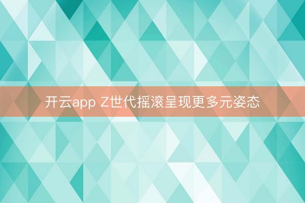 开云app Z世代摇滚呈现更多元姿态