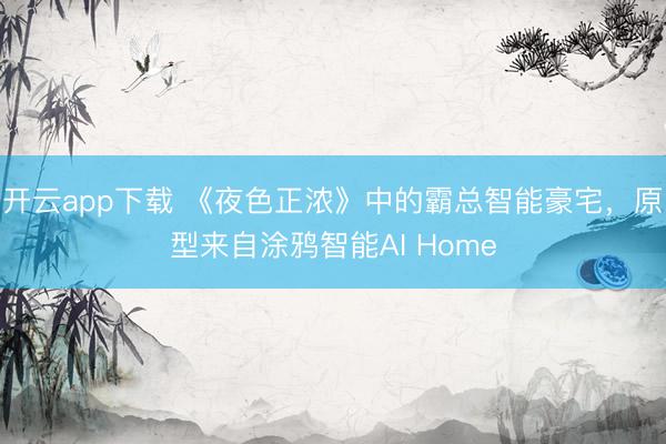 开云app下载 《夜色正浓》中的霸总智能豪宅,原型来自涂鸦智能AI Home