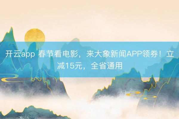开云app 春节看电影，来大象新闻APP领券！立减15元，全省通用