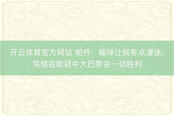 开云体育官方网站 帕乔:输球让我有点凄迷;笃信在欧冠中大巴黎会一切胜利
