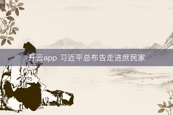 开云app 习近平总布告走进庶民家