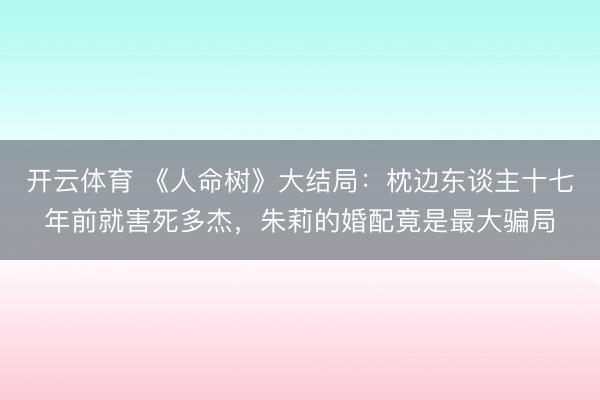 开云体育 《人命树》大结局：枕边东谈主十七年前就害死多杰，朱莉的婚配竟是最大骗局