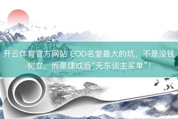 开云体育官方网站 EOD名堂最大的坑，不是没钱树立，而是建成后“无东谈主买单”！