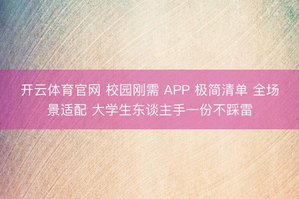 开云体育官网 校园刚需 APP 极简清单 全场景适配 大学生东谈主手一份不踩雷
