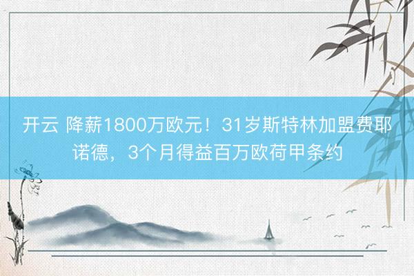 开云 降薪1800万欧元！31岁斯特林加盟费耶诺德，3个月得益百万欧荷甲条约