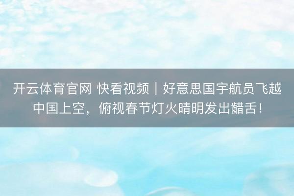 开云体育官网 快看视频｜好意思国宇航员飞越中国上空，<a href=