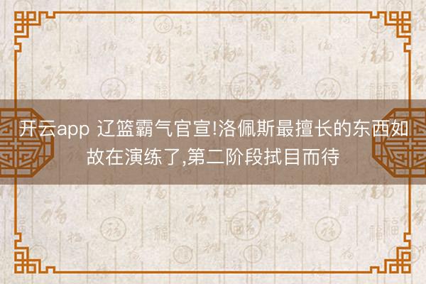 开云app 辽篮霸气官宣!洛佩斯最擅长的东西如故在演练了,第二阶段拭目而待