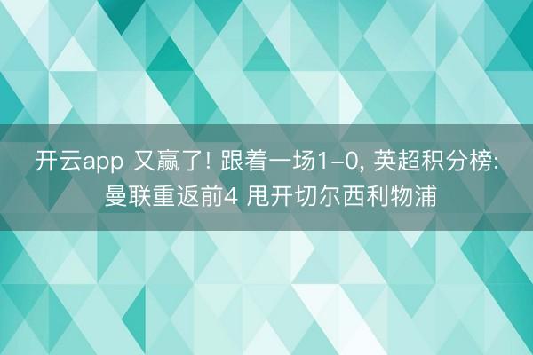 开云app 又赢了! 跟着一场1-0， 英超积分榜: 曼联重返前4 甩开切尔西利物浦
