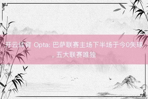 开云体育 Opta: 巴萨联赛主场下半场于今0失球, 五大联赛唯独