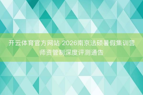 开云体育官方网站 2026南京法硕暑假集训营师资管制深度评测通告