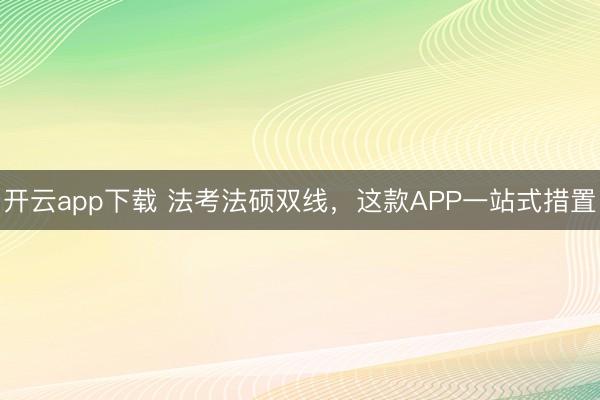 开云app下载 法考法硕双线，这款APP一站式措置
