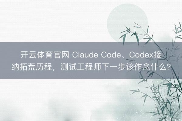开云体育官网 Claude Code、Codex接纳拓荒历程,测试工程师下一步该作念什么?