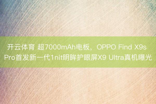 开云体育 超7000mAh电板，OPPO Find X9s Pro首发新一代1nit明眸护眼屏X9 Ultra真机曝光