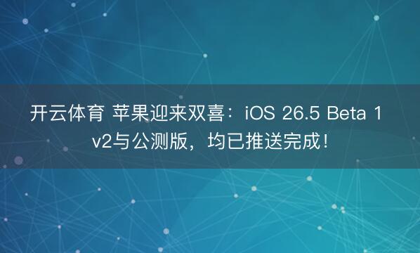开云体育 苹果迎来双喜：iOS 26.5 Beta 1 v2与公测版，均已推送完成！